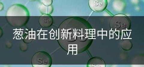 葱油在创新料理中的应用(葱油在创新料理中的应用有哪些)